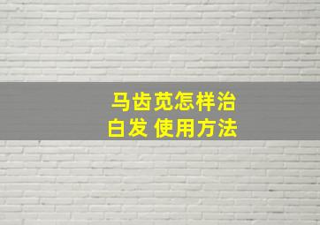 马齿苋怎样治白发 使用方法